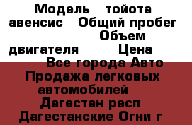  › Модель ­ тойота авенсис › Общий пробег ­ 165 000 › Объем двигателя ­ 24 › Цена ­ 430 000 - Все города Авто » Продажа легковых автомобилей   . Дагестан респ.,Дагестанские Огни г.